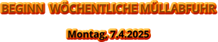 BEGINN  WÖCHENTLICHE MÜLLABFUHR Montag, 7.4.2025